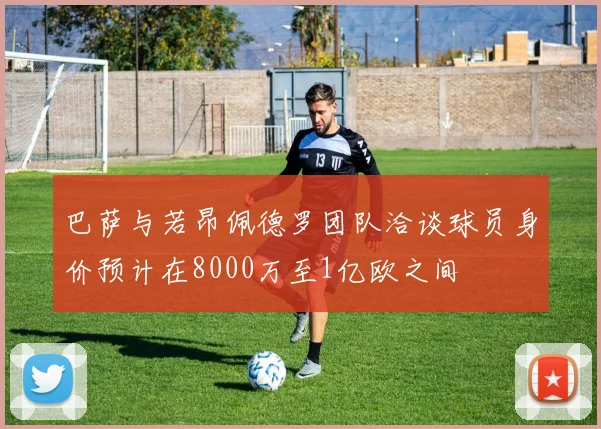 巴萨与若昂佩德罗团队洽谈球员身价预计在8000万至1亿欧之间