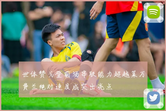 世体赞戈登前场串联能力超越莱万费兰绝对速度成突出亮点