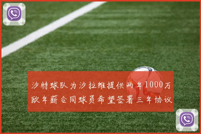 沙特球队为沙拉维提供两年1000万欧年薪合同球员希望签署三年协议