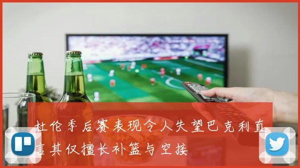 杜伦季后赛表现令人失望巴克利直言其仅擅长补篮与空接