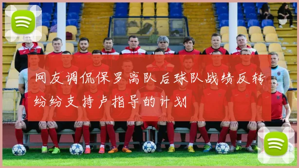 网友调侃保罗离队后球队战绩反转纷纷支持卢指导的计划