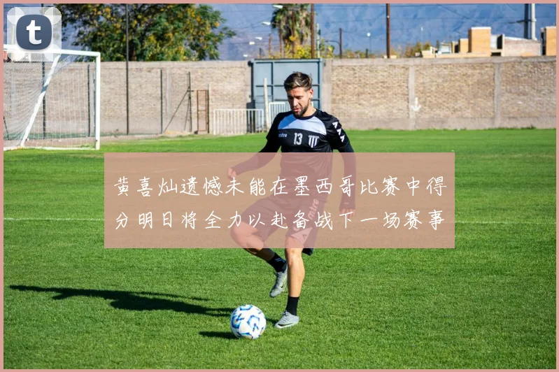 黄喜灿遗憾未能在墨西哥比赛中得分明日将全力以赴备战下一场赛事