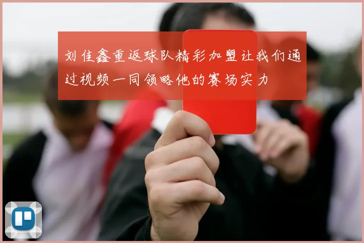 刘佳鑫重返球队精彩加盟让我们通过视频一同领略他的赛场实力